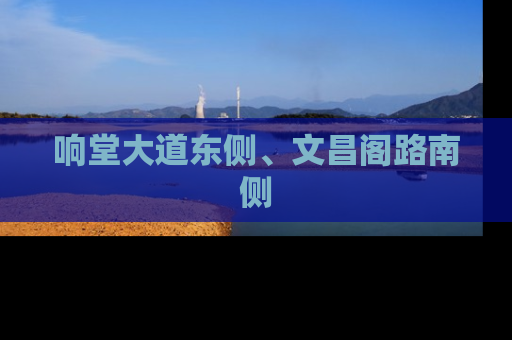 响堂大道东侧、文昌阁路南侧