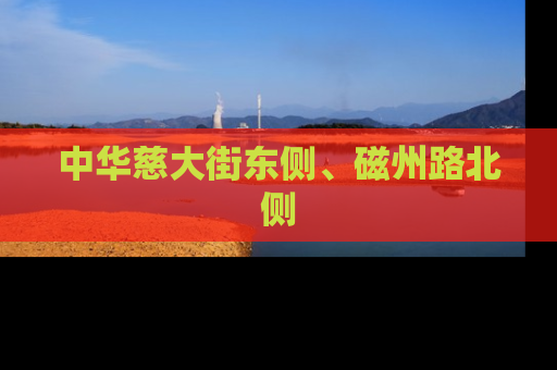 中华慈大街东侧、磁州路北侧