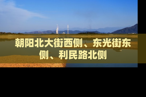 朝阳北大街西侧、东光街东侧、利民路北侧