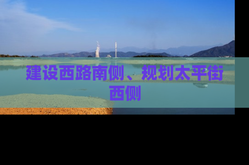 建设西路南侧、规划太平街西侧
