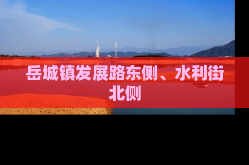 岳城镇发展路东侧、水利街北侧