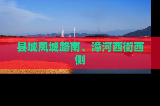 县城凤城路南、漳河西街西侧