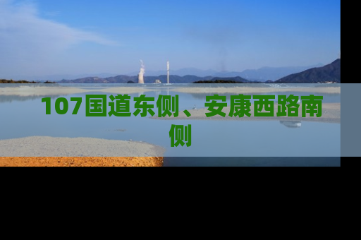 107国道东侧、安康西路南侧