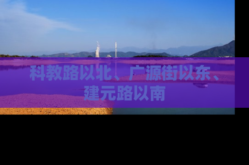 科教路以北、广源街以东、建元路以南