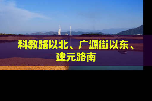科教路以北、广源街以东、建元路南