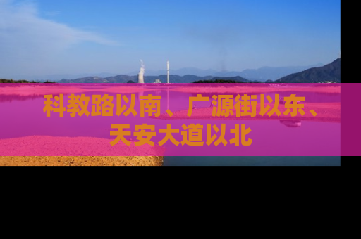 科教路以南、广源街以东、天安大道以北