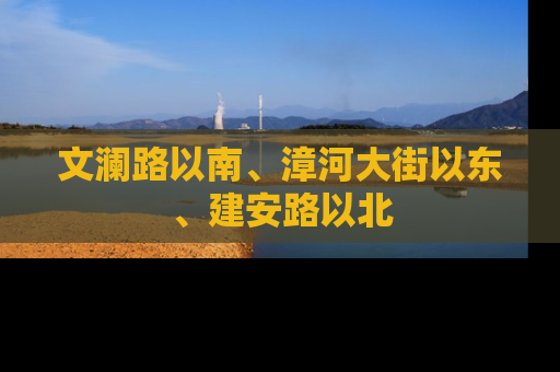 文澜路以南、漳河大街以东、建安路以北