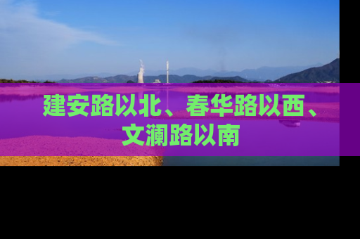 建安路以北、春华路以西、文澜路以南
