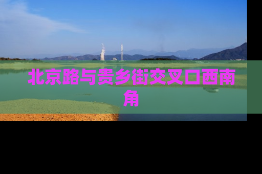 北京路与贵乡街交叉口西南角
