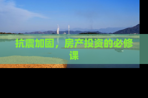 抗震加固，房产投资的必修课