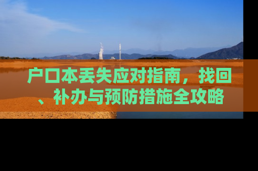 户口本丢失应对指南，找回、补办与预防措施全攻略
