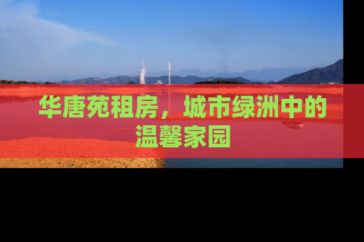 华唐苑租房，城市绿洲中的温馨家园