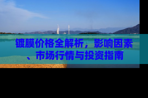 镀膜价格全解析，影响因素、市场行情与投资指南