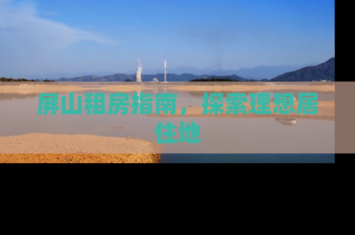 屏山租房指南，探索理想居住地