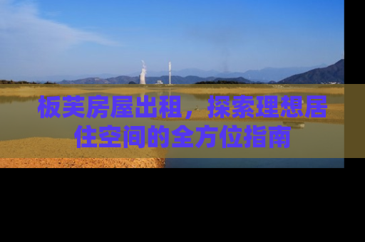 板芙房屋出租，探索理想居住空间的全方位指南