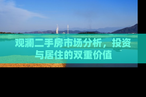 观澜二手房市场分析，投资与居住的双重价值