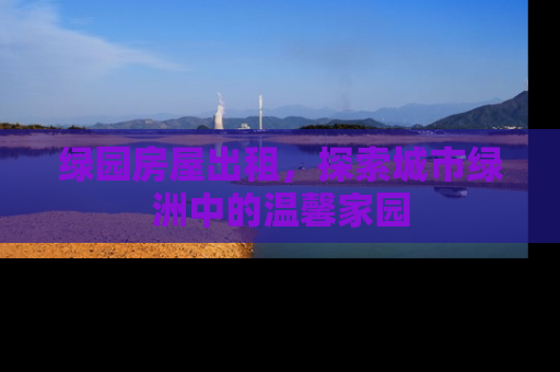 绿园房屋出租，探索城市绿洲中的温馨家园
