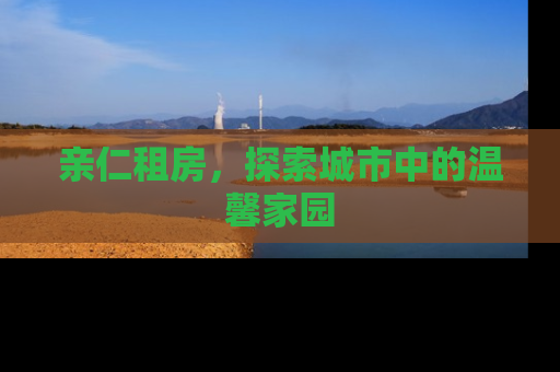 亲仁租房，探索城市中的温馨家园