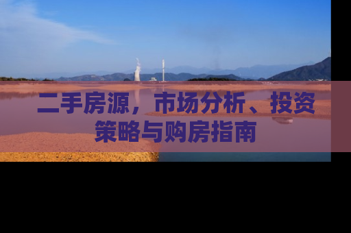二手房源，市场分析、投资策略与购房指南