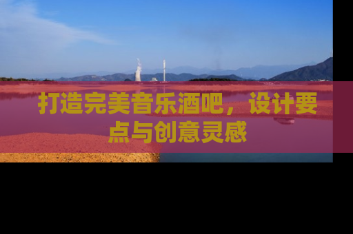 打造完美音乐酒吧，设计要点与创意灵感