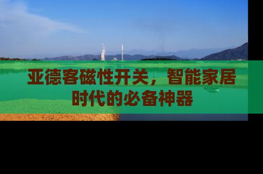 亚德客磁性开关，智能家居时代的必备神器
