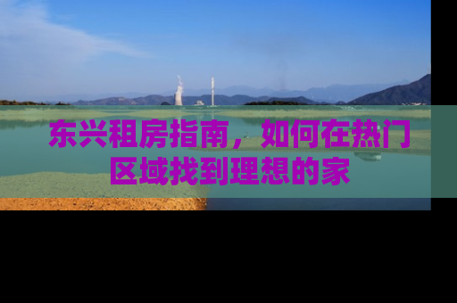 东兴租房指南，如何在热门区域找到理想的家