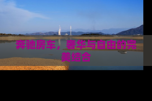 奔驰房车，奢华与自由的完美结合