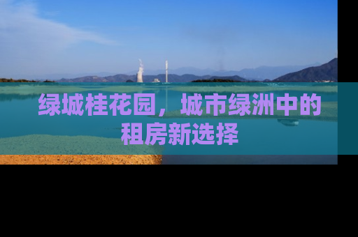 绿城桂花园，城市绿洲中的租房新选择