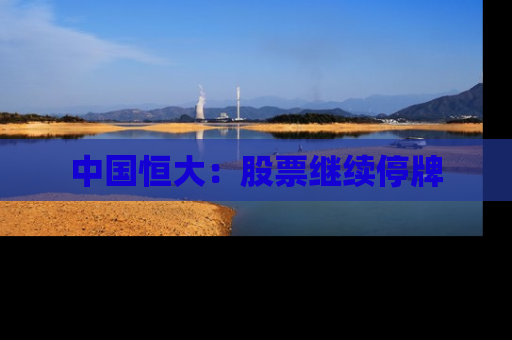 中国恒大：股票继续停牌