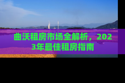 曲沃租房市场全解析,2023年最佳租房指南 曲沃租房市场全解析,2023年最佳租房指南
