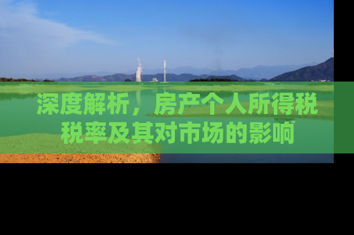 深度解析，房产个人所得税税率及其对市场的影响