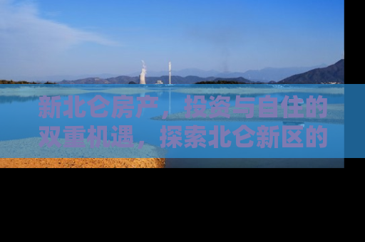 新北仑房产，投资与自住的双重机遇，探索北仑新区的房产潜力