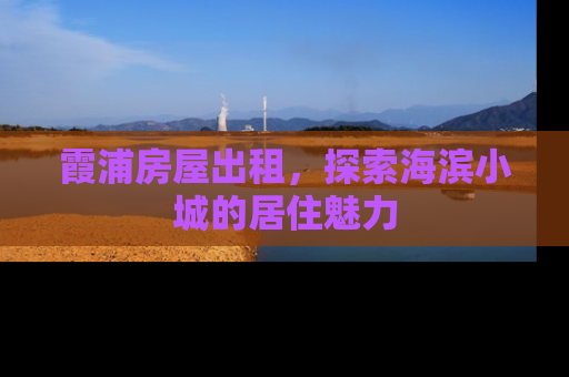 霞浦房屋出租，探索海滨小城的居住魅力