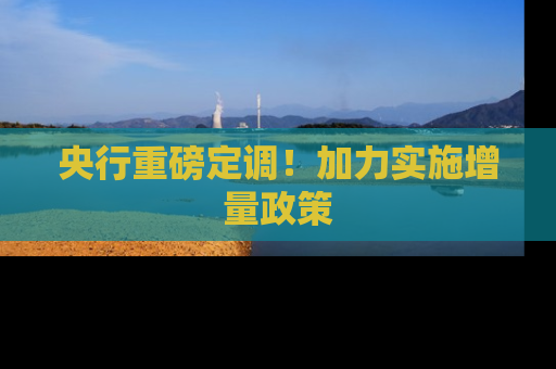 央行重磅定调！加力实施增量政策