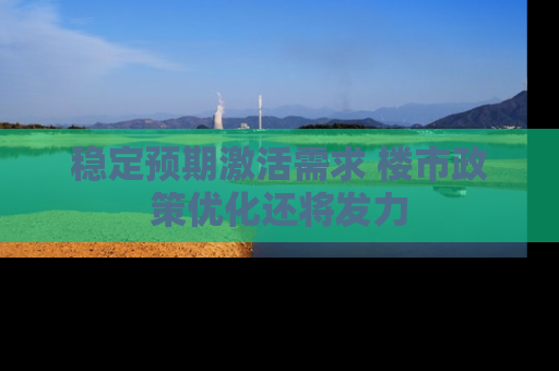 稳定预期激活需求 楼市政策优化还将发力