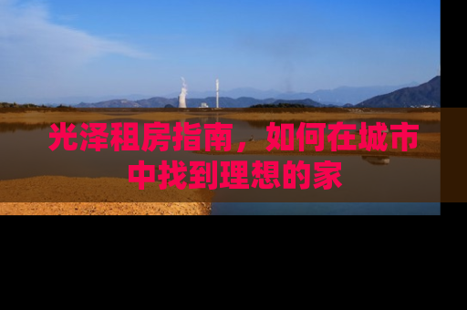 光泽租房指南，如何在城市中找到理想的家