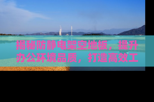 揭秘防静电架空地板，提升办公环境品质，打造高效工作空间