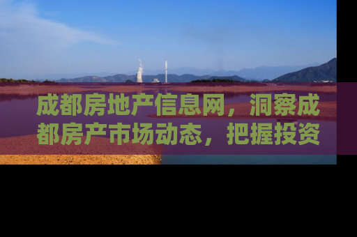 成都房地产信息网，洞察成都房产市场动态，把握投资置业新机遇