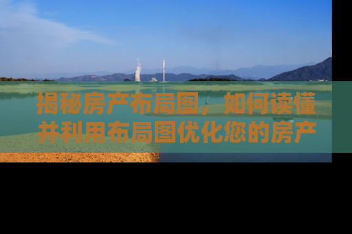 揭秘房产布局图，如何读懂并利用布局图优化您的房产投资