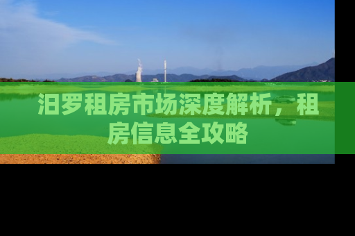 汨罗租房市场深度解析，租房信息全攻略