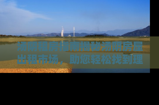 汤阴租房指南揭秘汤阴房屋出租市场，助您轻松找到理想居所