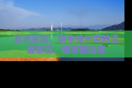 富润家园，城市绿洲中的温馨家园，租房新选择
