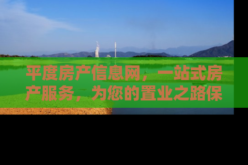 平度房产信息网，一站式房产服务，为您的置业之路保驾护航