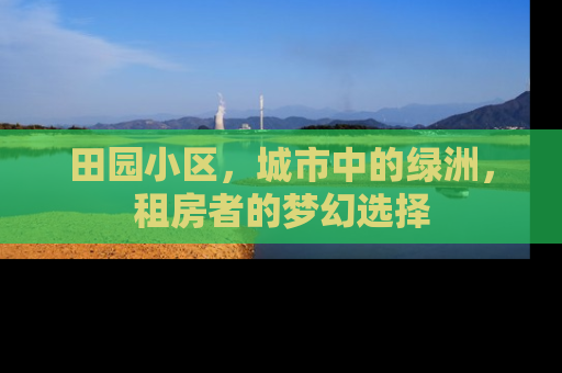 田园小区，城市中的绿洲，租房者的梦幻选择