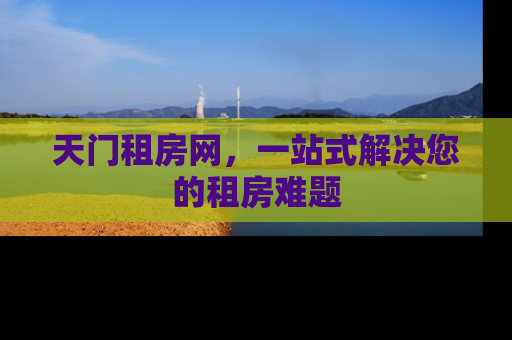 天门租房网，一站式解决您的租房难题