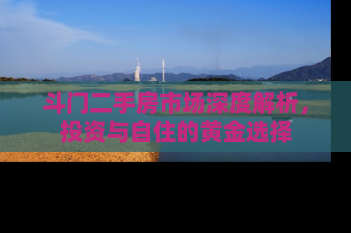 斗门二手房市场深度解析，投资与自住的黄金选择
