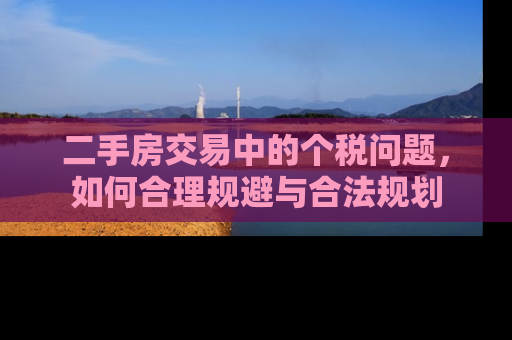二手房交易中的个税问题，如何合理规避与合法规划