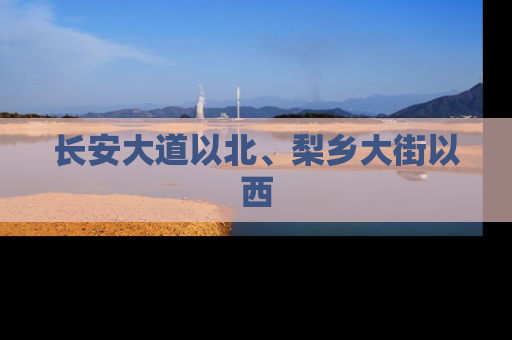长安大道以北、梨乡大街以西