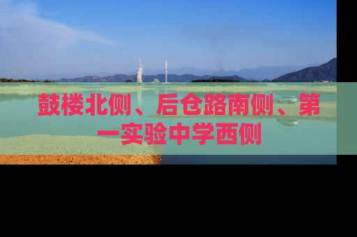 鼓楼北侧、后仓路南侧、第一实验中学西侧