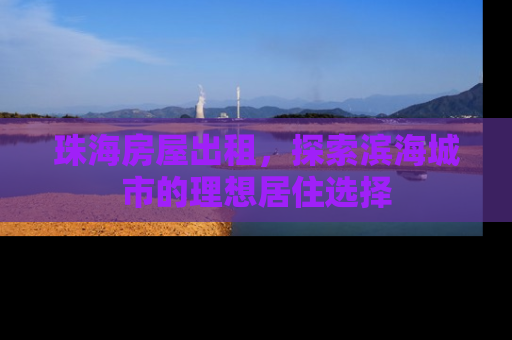珠海房屋出租，探索滨海城市的理想居住选择